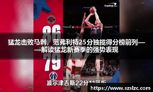 猛龙击败马刺，范弗利特25分独揽得分榜前列——解读猛龙新赛季的强势表现
