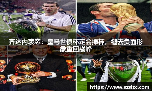 齐达内表态：皇马世俱杯定会捧杯，褪去负面形象重回巅峰