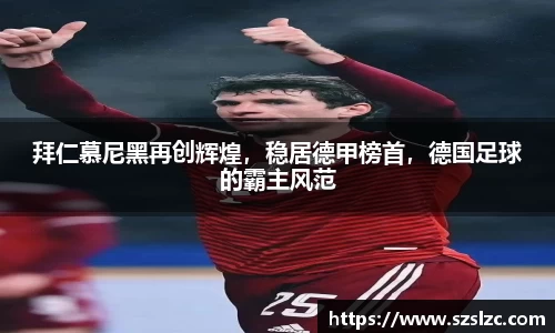 拜仁慕尼黑再创辉煌，稳居德甲榜首，德国足球的霸主风范