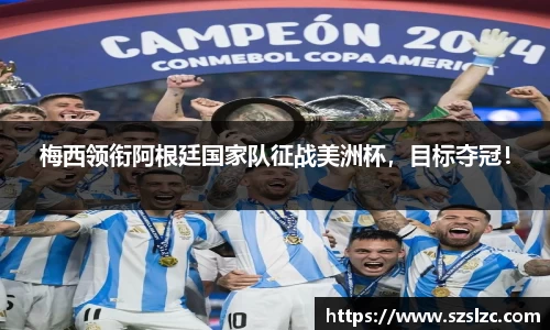梅西领衔阿根廷国家队征战美洲杯，目标夺冠！