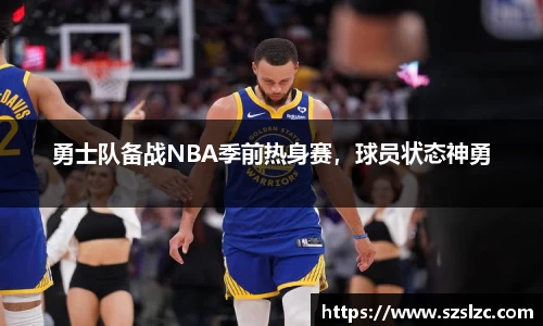 勇士队备战NBA季前热身赛，球员状态神勇