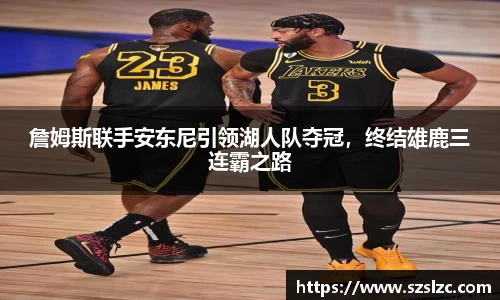 詹姆斯联手安东尼引领湖人队夺冠，终结雄鹿三连霸之路