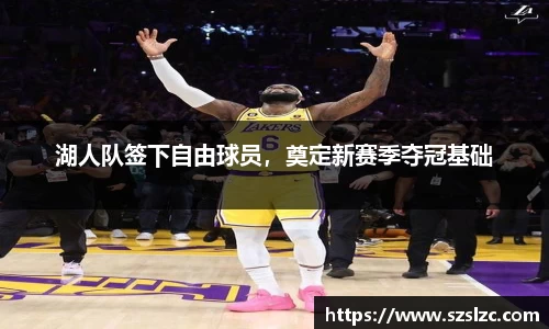 湖人队签下自由球员，奠定新赛季夺冠基础