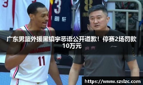 广东男篮外援黑镇宇恶语公开道歉！停赛2场罚款10万元