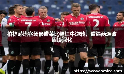 柏林赫塔客场惨遭莱比锡红牛逆转，遭遇两连败困境深化