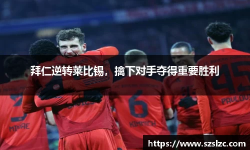 拜仁逆转莱比锡，擒下对手夺得重要胜利