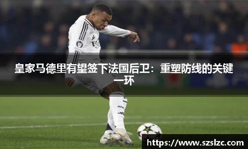 皇家马德里有望签下法国后卫：重塑防线的关键一环