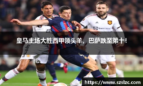 皇马主场大胜西甲领头羊，巴萨跌至第十！
