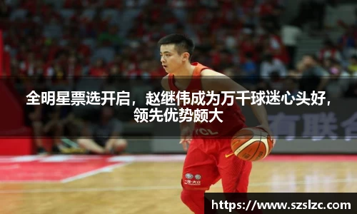 全明星票选开启，赵继伟成为万千球迷心头好，领先优势颇大