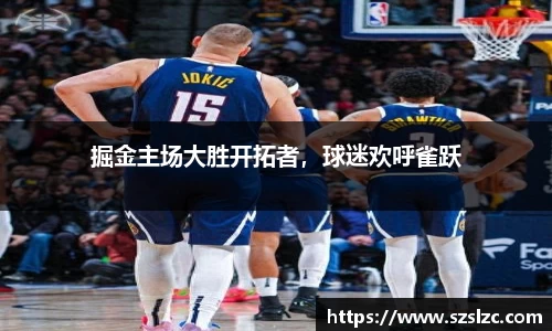 掘金主场大胜开拓者，球迷欢呼雀跃