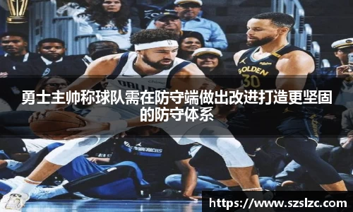 勇士主帅称球队需在防守端做出改进打造更坚固的防守体系