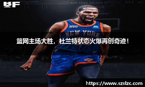 篮网主场大胜，杜兰特状态火爆再创奇迹！