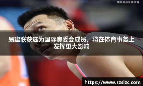 易建联获选为国际奥委会成员，将在体育事务上发挥更大影响