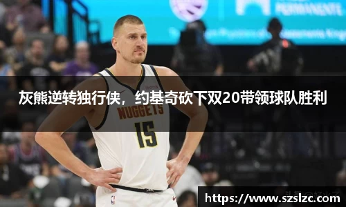 灰熊逆转独行侠，约基奇砍下双20带领球队胜利