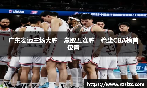广东宏远主场大胜，豪取五连胜，稳坐CBA榜首位置
