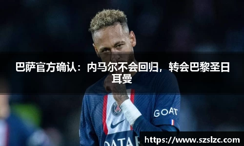巴萨官方确认：内马尔不会回归，转会巴黎圣日耳曼