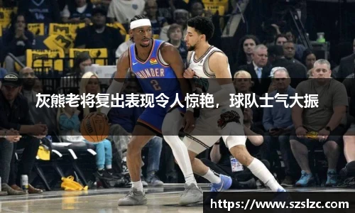 灰熊老将复出表现令人惊艳，球队士气大振