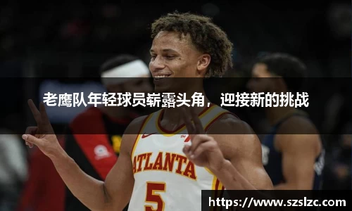 老鹰队年轻球员崭露头角，迎接新的挑战