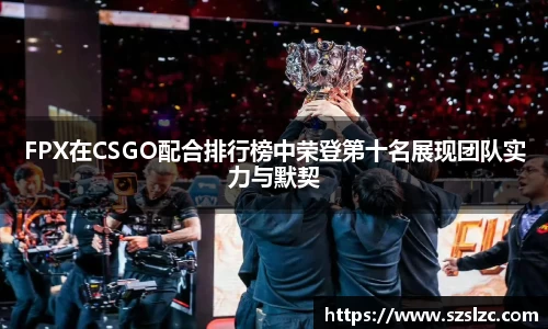 FPX在CSGO配合排行榜中荣登第十名展现团队实力与默契