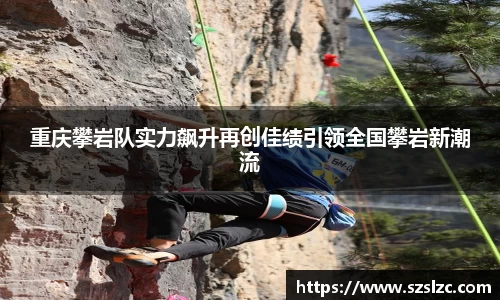 重庆攀岩队实力飙升再创佳绩引领全国攀岩新潮流