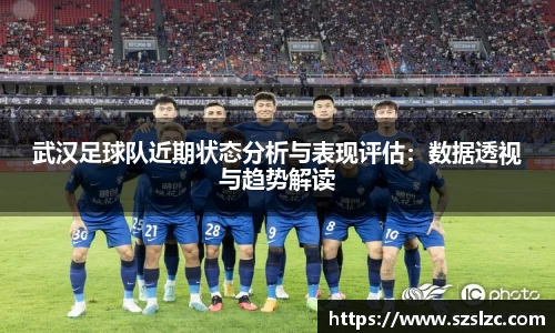 武汉足球队近期状态分析与表现评估：数据透视与趋势解读