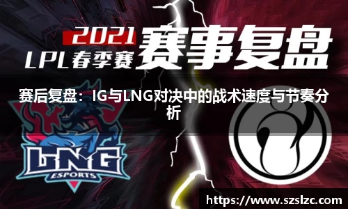 赛后复盘：IG与LNG对决中的战术速度与节奏分析