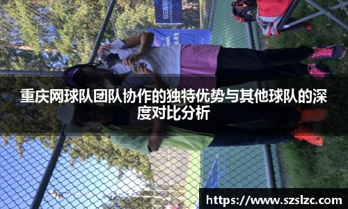 重庆网球队团队协作的独特优势与其他球队的深度对比分析