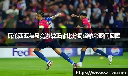 瓦伦西亚与马竞激战正酣比分揭晓精彩瞬间回顾
