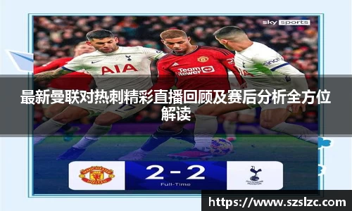 最新曼联对热刺精彩直播回顾及赛后分析全方位解读