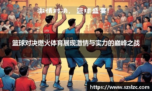篮球对决燃火体育展现激情与实力的巅峰之战