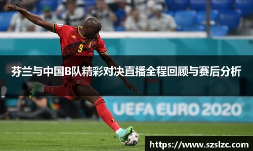 芬兰与中国B队精彩对决直播全程回顾与赛后分析