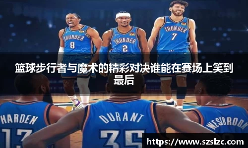 篮球步行者与魔术的精彩对决谁能在赛场上笑到最后