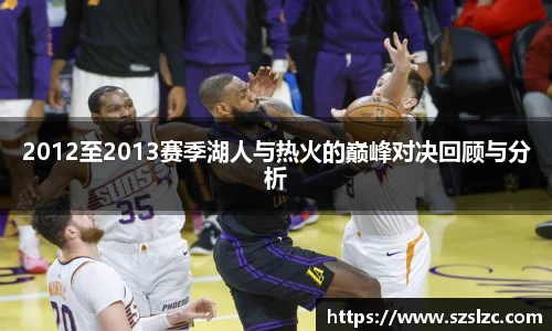2012至2013赛季湖人与热火的巅峰对决回顾与分析