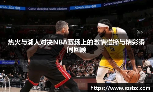 热火与湖人对决NBA赛场上的激情碰撞与精彩瞬间回顾