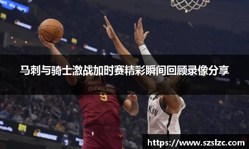 马刺与骑士激战加时赛精彩瞬间回顾录像分享