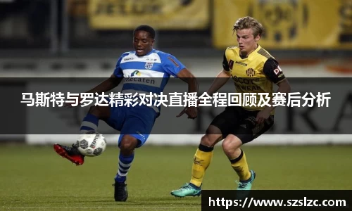 马斯特与罗达精彩对决直播全程回顾及赛后分析
