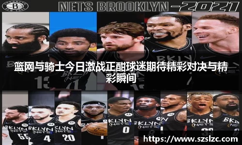 篮网与骑士今日激战正酣球迷期待精彩对决与精彩瞬间