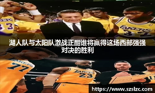 湖人队与太阳队激战正酣谁将赢得这场西部强强对决的胜利