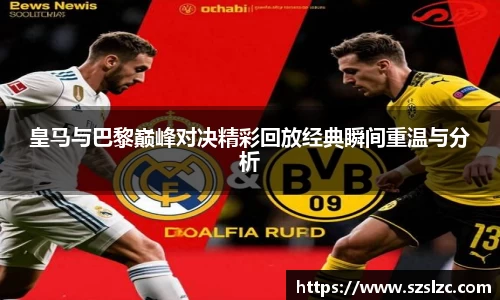 皇马与巴黎巅峰对决精彩回放经典瞬间重温与分析