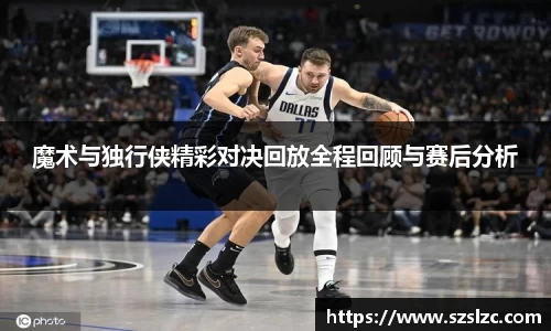 魔术与独行侠精彩对决回放全程回顾与赛后分析