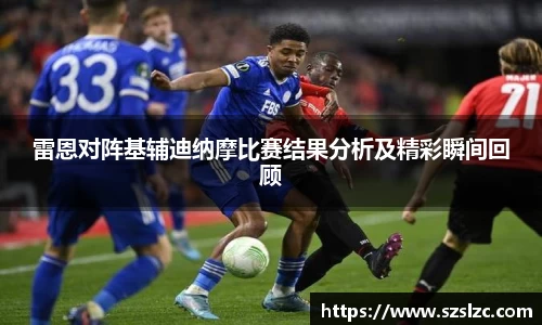 雷恩对阵基辅迪纳摩比赛结果分析及精彩瞬间回顾