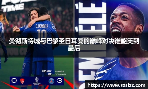 曼彻斯特城与巴黎圣日耳曼的巅峰对决谁能笑到最后