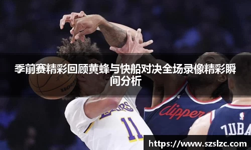 季前赛精彩回顾黄蜂与快船对决全场录像精彩瞬间分析