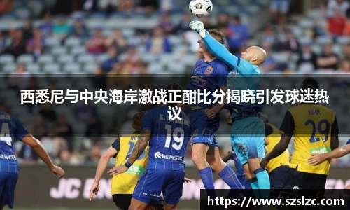 西悉尼与中央海岸激战正酣比分揭晓引发球迷热议