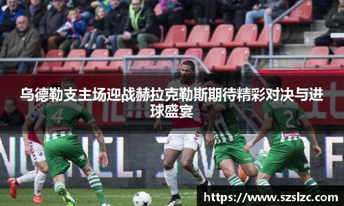 乌德勒支主场迎战赫拉克勒斯期待精彩对决与进球盛宴