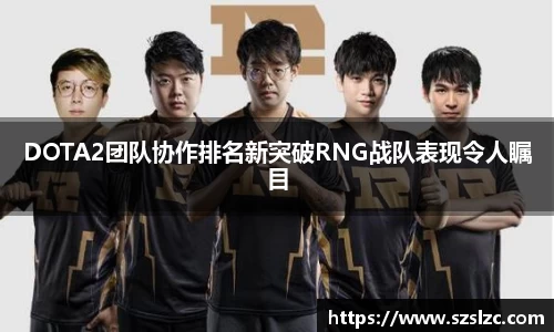DOTA2团队协作排名新突破RNG战队表现令人瞩目