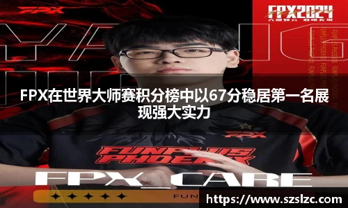 FPX在世界大师赛积分榜中以67分稳居第一名展现强大实力